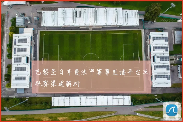 巴黎圣日耳曼法甲赛事直播平台及观赛渠道解析