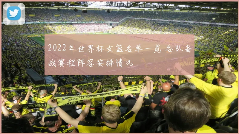 2022年世界杯女篮名单一览 各队备战赛程阵容安排情况