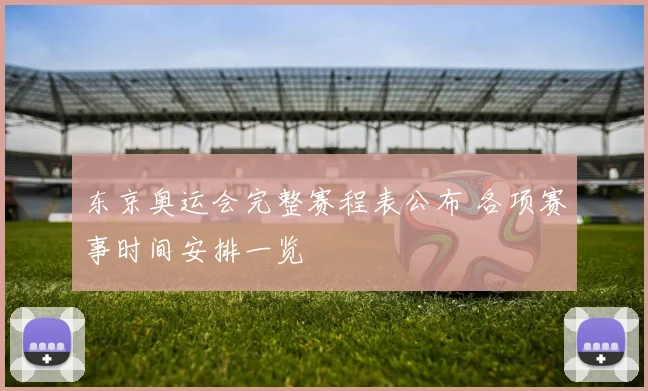 东京奥运会完整赛程表公布 各项赛事时间安排一览