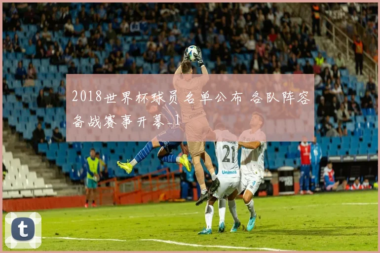 2018世界杯球员名单公布 各队阵容备战赛事开幕_1