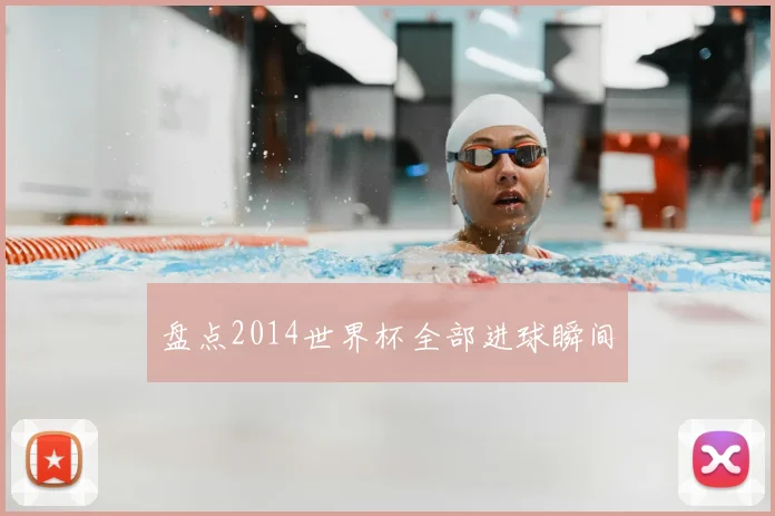 盘点2014世界杯全部进球瞬间