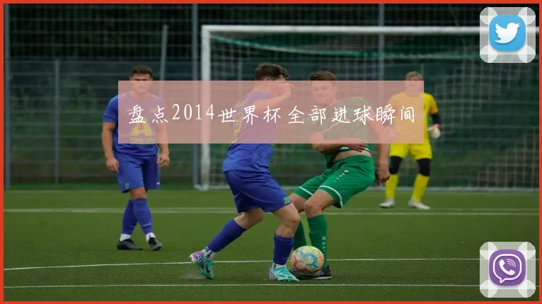 盘点2014世界杯全部进球瞬间