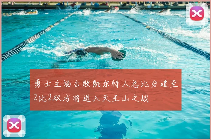 勇士主场击败凯尔特人总比分追至2比2双方将进入天王山之战