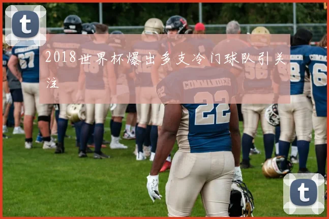 2018世界杯爆出多支冷门球队引关注
