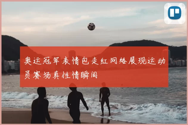 奥运冠军表情包走红网络展现运动员赛场真性情瞬间