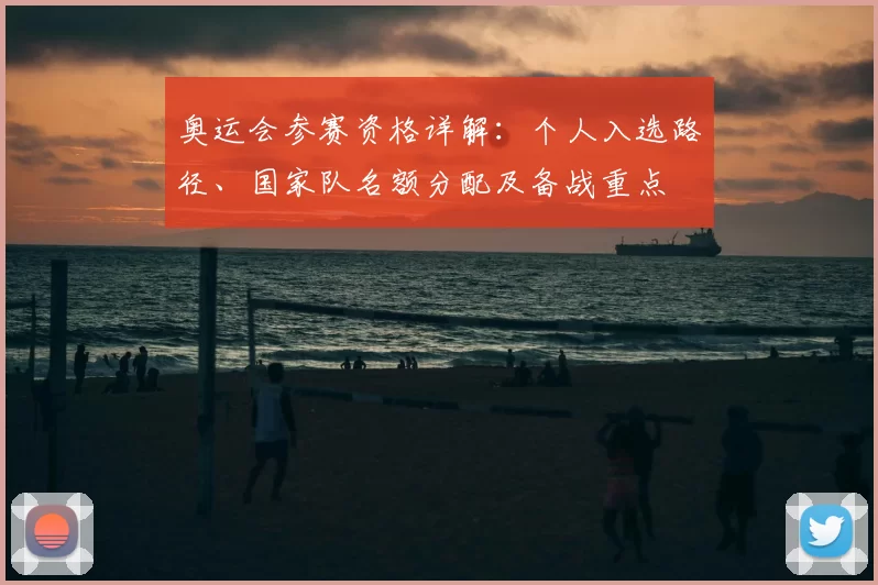 奥运会参赛资格详解:个人入选路径、国家队名额分配及备战重点