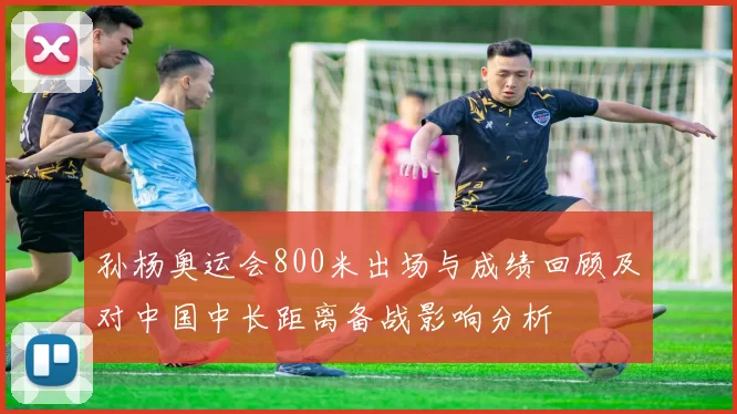 孙杨奥运会800米出场与成绩回顾及对中国中长距离备战影响分析