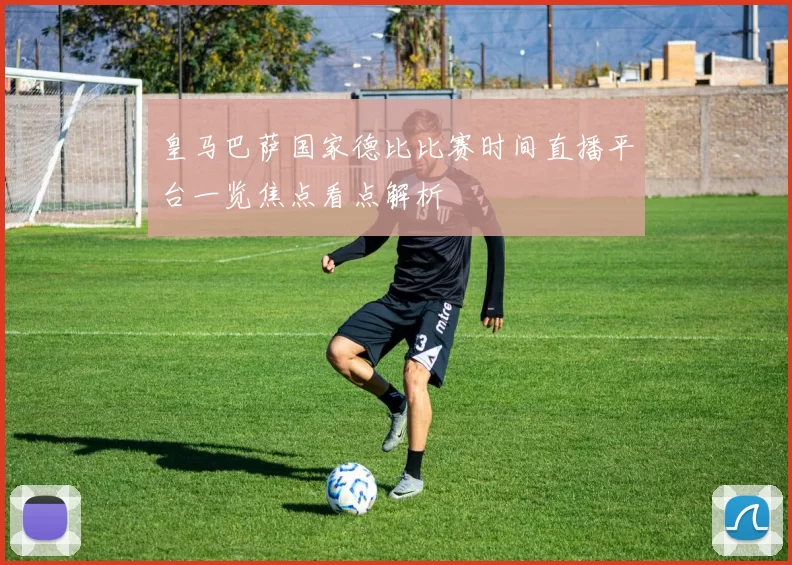 皇马巴萨国家德比比赛时间直播平台一览焦点看点解析