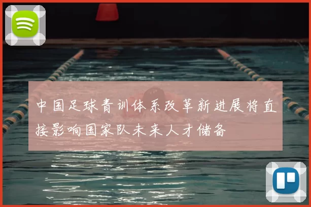 中国足球青训体系改革新进展将直接影响国家队未来人才储备