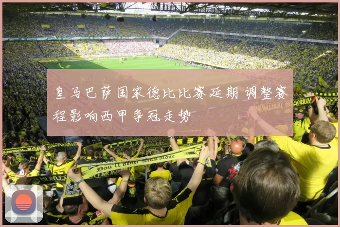 皇马巴萨国家德比比赛延期 调整赛程影响西甲争冠走势