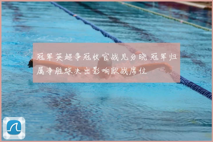 冠军英超争冠收官战见分晓 冠军归属净胜球决出影响欧战席位