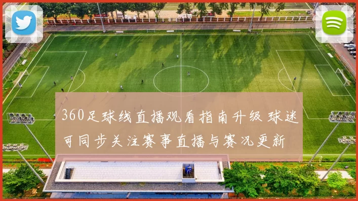 360足球线直播观看指南升级 球迷可同步关注赛事直播与赛况更新