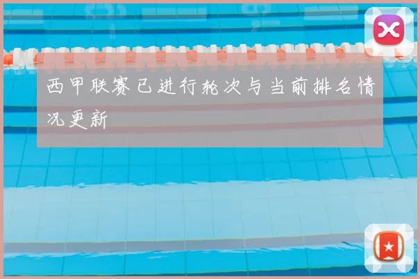 西甲联赛已进行轮次与当前排名情况更新