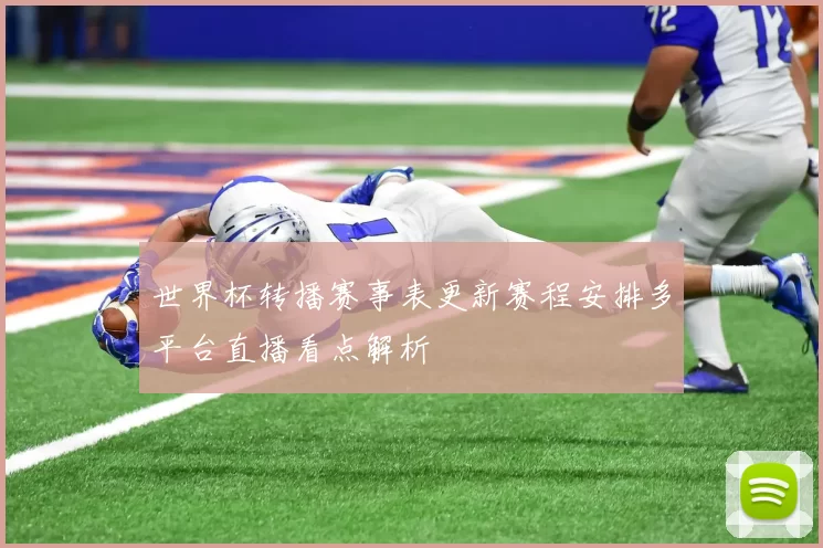 世界杯转播赛事表更新赛程安排多平台直播看点解析