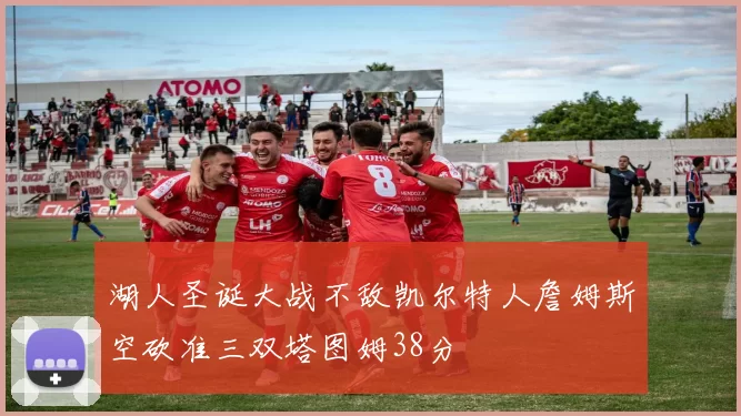 湖人圣诞大战不敌凯尔特人詹姆斯空砍准三双塔图姆38分