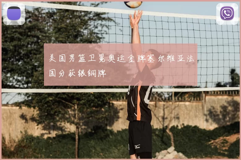 美国男篮卫冕奥运金牌塞尔维亚法国分获银铜牌