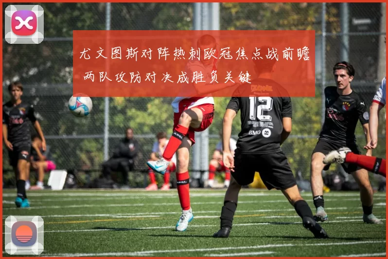 尤文图斯对阵热刺欧冠焦点战前瞻 两队攻防对决成胜负关键