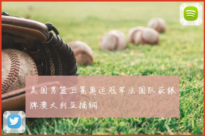 美国男篮卫冕奥运冠军法国队获银牌澳大利亚摘铜