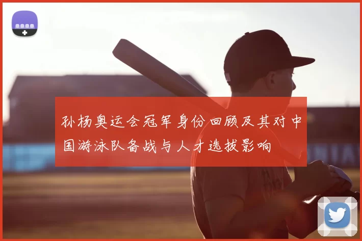 孙杨奥运会冠军身份回顾及其对中国游泳队备战与人才选拔影响