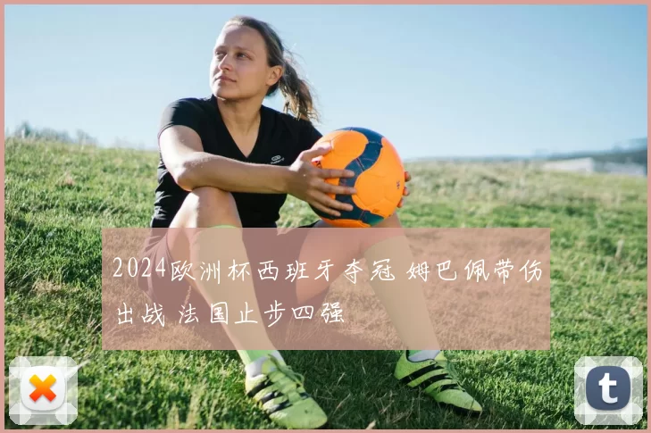 2024欧洲杯西班牙夺冠 姆巴佩带伤出战 法国止步四强
