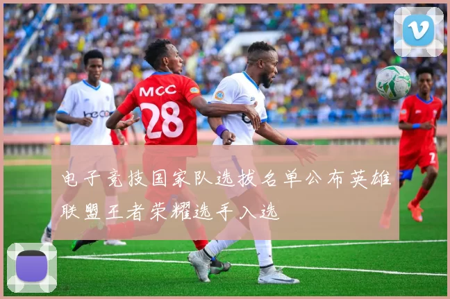 电子竞技国家队选拔名单公布英雄联盟王者荣耀选手入选