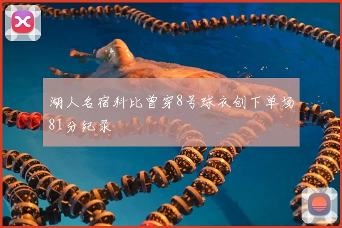 湖人名宿科比曾穿8号球衣创下单场81分纪录