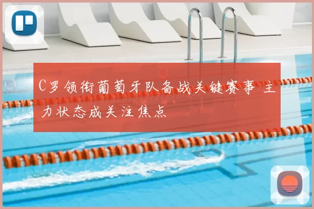 C罗领衔葡萄牙队备战关键赛事 主力状态成关注焦点