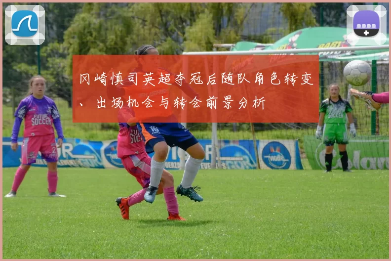 冈崎慎司英超夺冠后随队角色转变、出场机会与转会前景分析