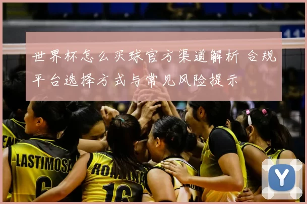世界杯怎么买球官方渠道解析 合规平台选择方式与常见风险提示
