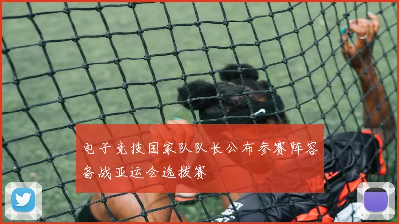 电子竞技国家队队长公布参赛阵容备战亚运会选拔赛