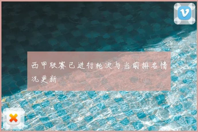 西甲联赛已进行轮次与当前排名情况更新