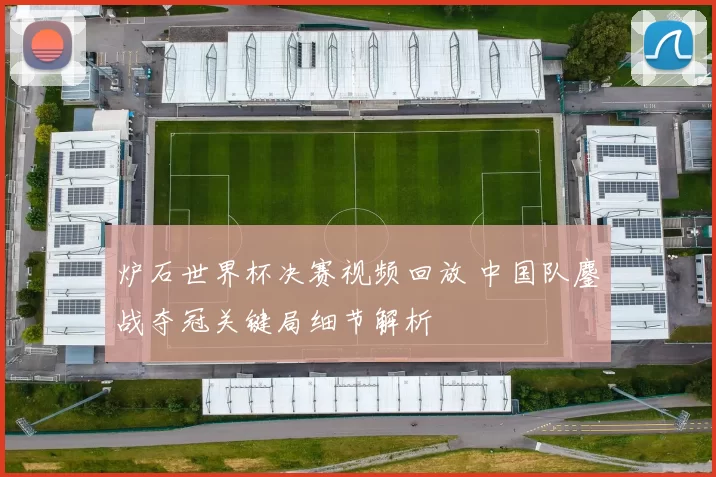 炉石世界杯决赛视频回放 中国队鏖战夺冠关键局细节解析