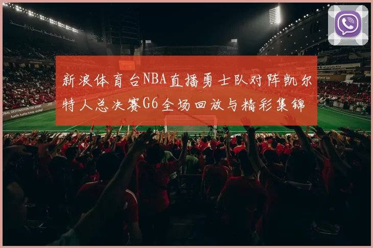 新浪体育台NBA直播勇士队对阵凯尔特人总决赛G6全场回放与精彩集锦