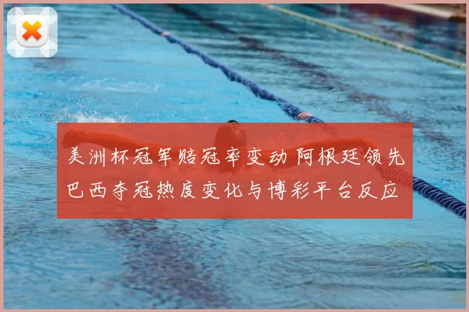 美洲杯冠军赔冠率变动 阿根廷领先巴西夺冠热度变化与博彩平台反应